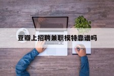 简阳豆瓣上雇用兼职模特靠谱吗的简单介绍