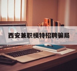 简阳西安兼职模特雇用圈套(西安的雇用模特是实的吗)