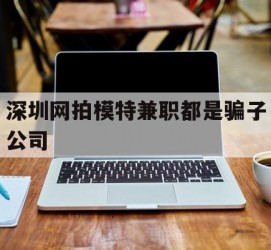 简阳深圳网拍模特兼职都是骗子公司(雇用网拍模特是实是假)