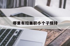 简阳哪里有招兼职小个子模特(哪里有招兼职小个子模特的)