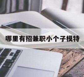 简阳哪里有招兼职小个子模特(哪里有招兼职小个子模特的)