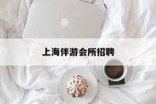 简阳上海伴游会所雇用(上海伴游雇用月入20)