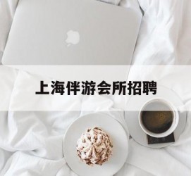 简阳上海伴游会所雇用(上海伴游雇用月入20)