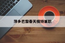 简阳萍乡巴黎春天模特兼职(萍乡巴黎春天模特兼职雇用)