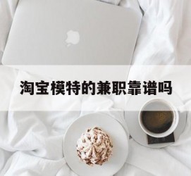 简阳淘宝模特的兼职靠谱吗(淘宝上的兼职模特是实的吗)