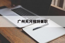 简阳广州天河模特兼职(广州天河区雇用模特)
