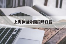 简阳上海伴游外围雇用日薪(上海雇用伴游年薪8000万)