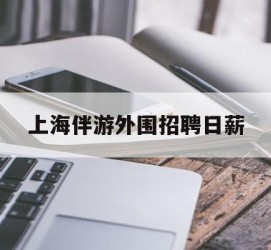 简阳上海伴游外围雇用日薪(上海雇用伴游年薪8000万)