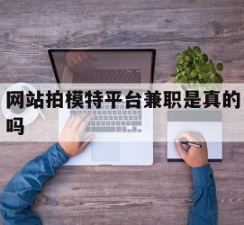 简阳网站拍模特平台兼职是实的吗(网站拍模特平台兼职是实的吗吗)