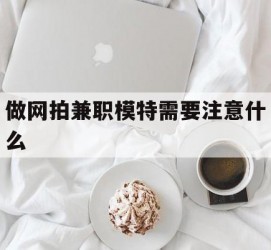 简阳做网拍兼职模特需要留意什么(做网拍模特好欠好)