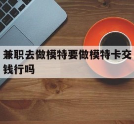 简阳关于兼职去做模特要做模特卡交钱行吗的信息